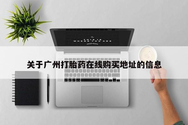 打胎药哪里能买到意外怀孕咨询关于广州打胎药在线购买地址的信息