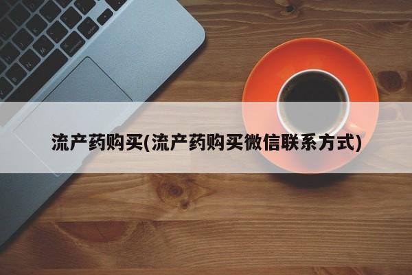 打胎药哪里能买到意外怀孕咨询流产药购买(流产药购买微信联系方式)