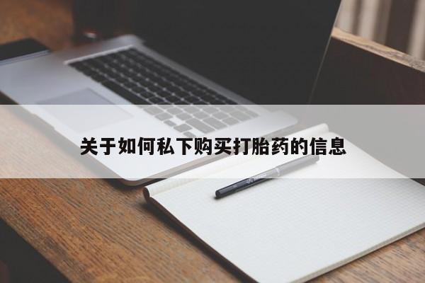 打胎药哪里能买到意外怀孕咨询关于如何私下购买打胎药的信息
