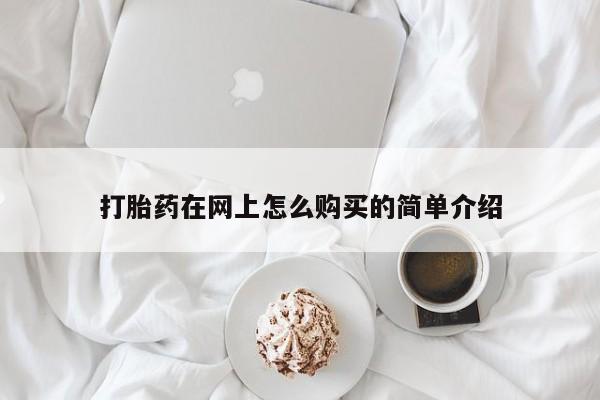 打胎药哪里能买到意外怀孕咨询打胎药在网上怎么购买的简单介绍