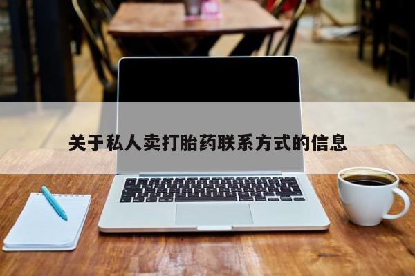 打胎药哪里能买到意外怀孕咨询关于私人卖打胎药联系方式的信息