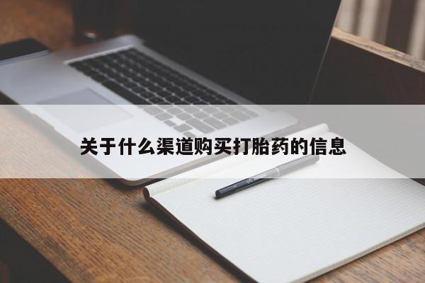 打胎药哪里能买到意外怀孕咨询关于什么渠道购买打胎药的信息