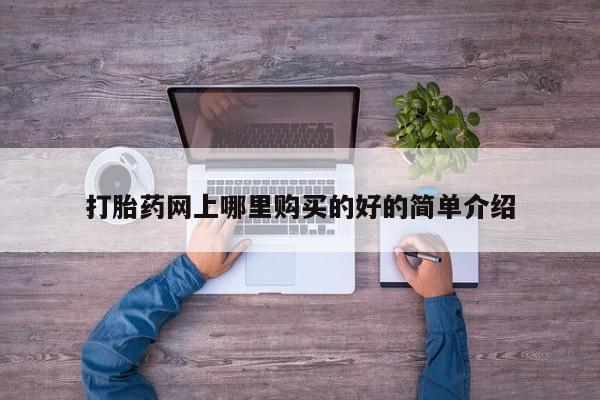 打胎药哪里能买到意外怀孕咨询打胎药网上哪里购买的好的简单介绍
