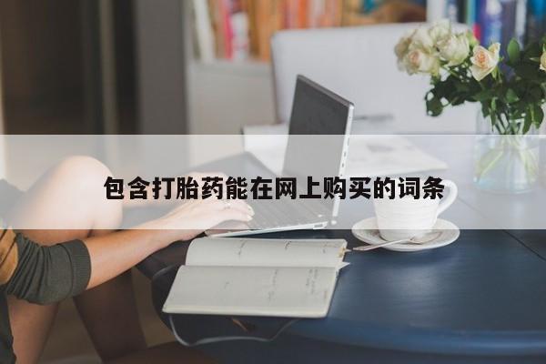 打胎药哪里能买到意外怀孕咨询包含打胎药能在网上购买的词条