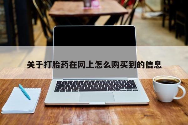 打胎药哪里能买到意外怀孕咨询关于打胎药在网上怎么购买到的信息
