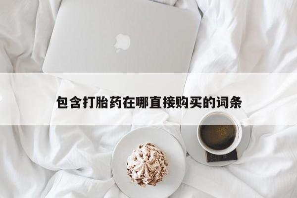 打胎药哪里能买到意外怀孕咨询包含打胎药在哪直接购买的词条