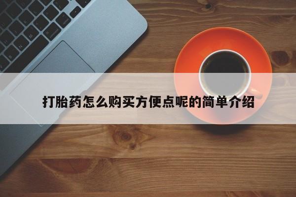 打胎药哪里能买到意外怀孕咨询打胎药怎么购买方便点呢的简单介绍