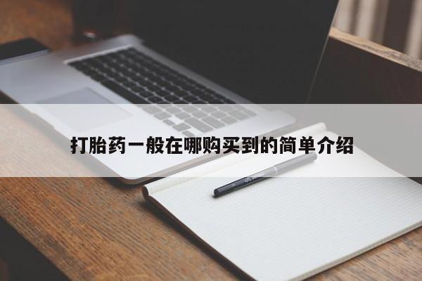 打胎药哪里能买到意外怀孕咨询打胎药一般在哪购买到的简单介绍
