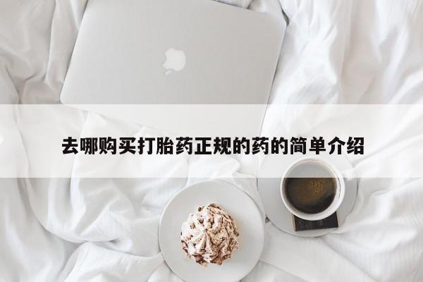 打胎药哪里能买到意外怀孕咨询去哪购买打胎药正规的药的简单介绍