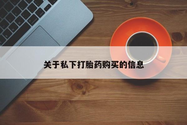 打胎药哪里能买到意外怀孕咨询关于私下打胎药购买的信息
