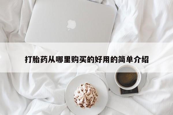 打胎药哪里能买到意外怀孕咨询打胎药从哪里购买的好用的简单介绍