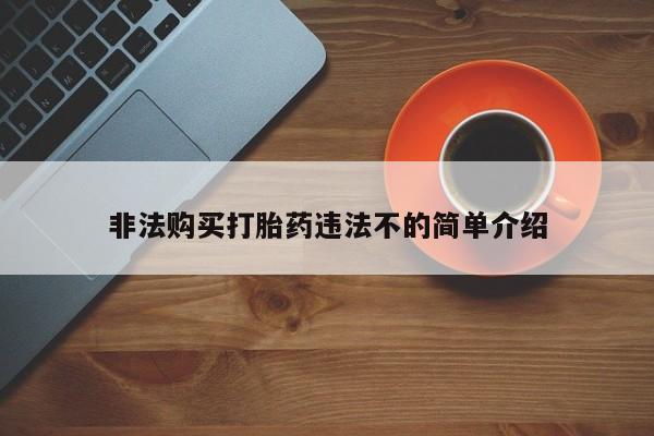 打胎药哪里能买到意外怀孕咨询非法购买打胎药违法不的简单介绍