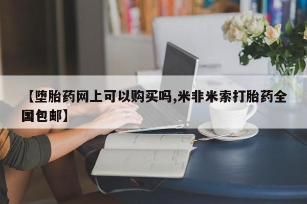 打胎药哪里能买到意外怀孕咨询【堕胎药网上可以购买吗,米非米索打胎药全国包邮】