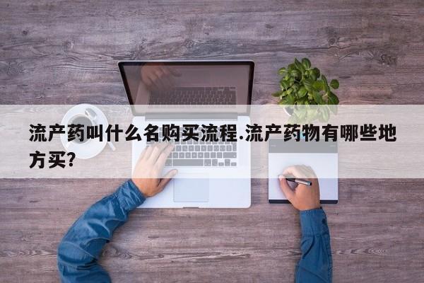 打胎药哪里能买到意外怀孕咨询流产药叫什么名购买流程.流产药物有哪些地方买？