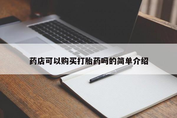 打胎药哪里能买到意外怀孕咨询药店可以购买打胎药吗的简单介绍