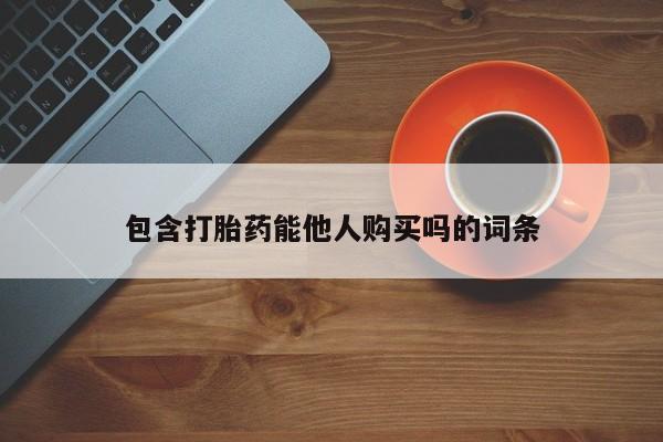打胎药哪里能买到意外怀孕咨询包含打胎药能他人购买吗的词条
