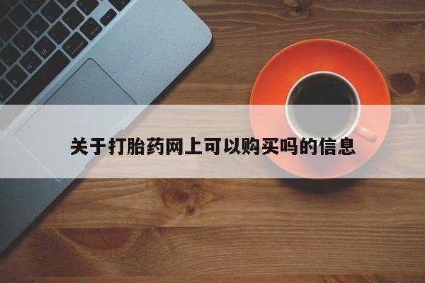 打胎药哪里能买到意外怀孕咨询关于打胎药网上可以购买吗的信息
