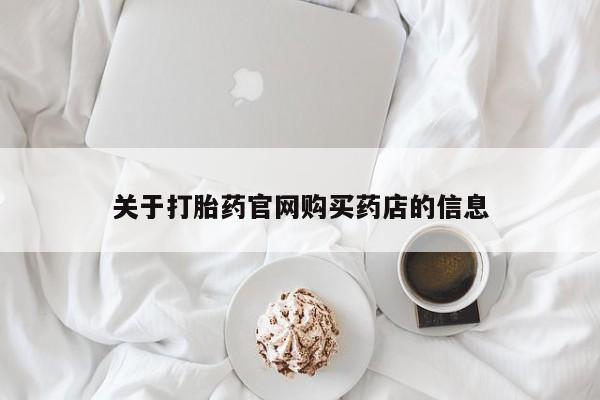 打胎药哪里能买到意外怀孕咨询关于打胎药官网购买药店的信息