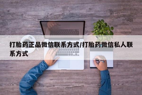 打胎药哪里能买到意外怀孕咨询打胎药正品微信联系方式/打胎药微信私人联系方式