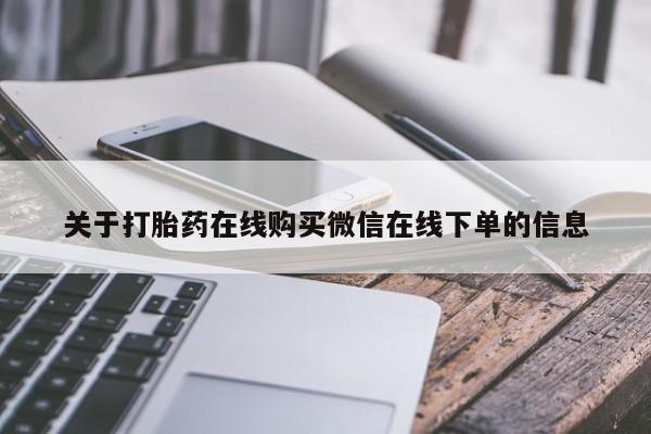 打胎药哪里能买到意外怀孕咨询关于打胎药在线购买微信在线下单的信息