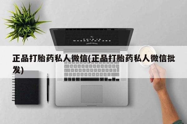 打胎药哪里能买到意外怀孕咨询正品打胎药私人微信(正品打胎药私人微信批发)