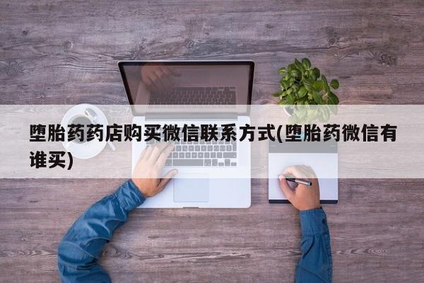 打胎药哪里能买到意外怀孕咨询堕胎药药店购买微信联系方式(堕胎药微信有谁买)