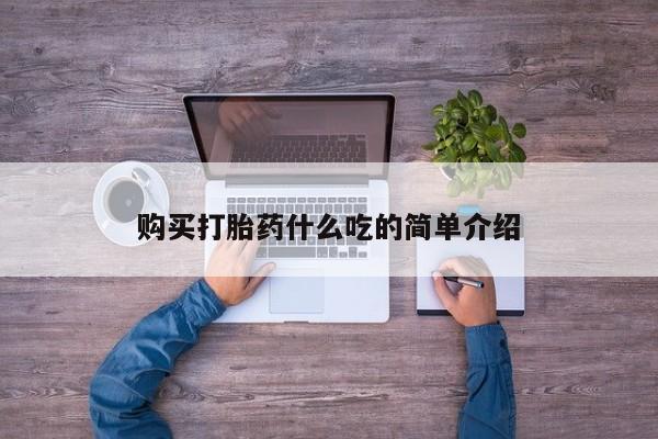 打胎药哪里能买到意外怀孕咨询购买打胎药什么吃的简单介绍
