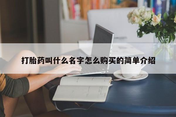 打胎药哪里能买到意外怀孕咨询打胎药叫什么名字怎么购买的简单介绍