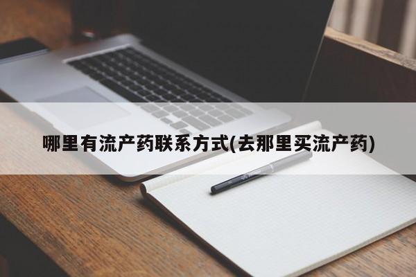 打胎药哪里能买到意外怀孕咨询哪里有流产药联系方式(去那里买流产药)