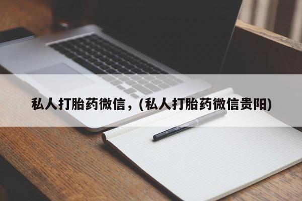 打胎药哪里能买到意外怀孕咨询私人打胎药微信，(私人打胎药微信贵阳)