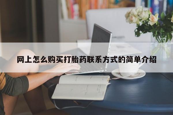 打胎药哪里能买到意外怀孕咨询网上怎么购买打胎药联系方式的简单介绍