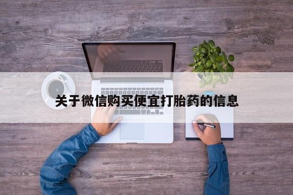 打胎药哪里能买到意外怀孕咨询关于微信购买便宜打胎药的信息