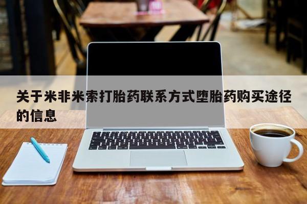 打胎药哪里能买到意外怀孕咨询关于米非米索打胎药联系方式堕胎药购买途径的信息