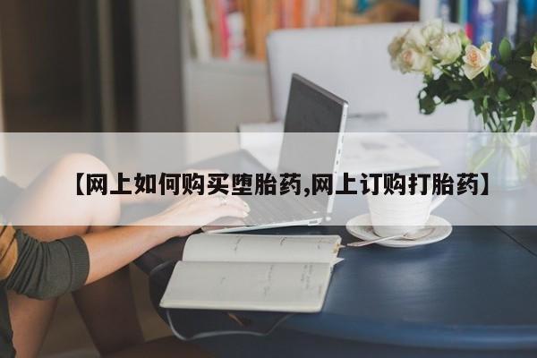 打胎药哪里能买到意外怀孕咨询【网上如何购买堕胎药,网上订购打胎药】
