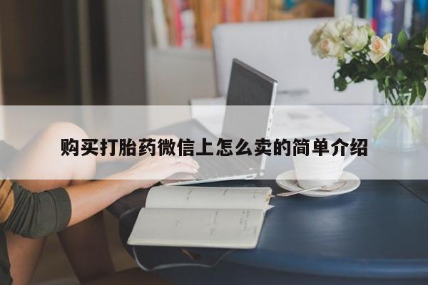 打胎药哪里能买到意外怀孕咨询购买打胎药微信上怎么卖的简单介绍